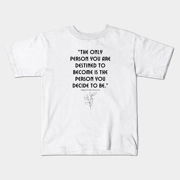 "The only person you are destined to become is the person you decide to be." - Ralph Waldo Emerson Inspirational Quote Kids T-Shirt by InspiraPrints